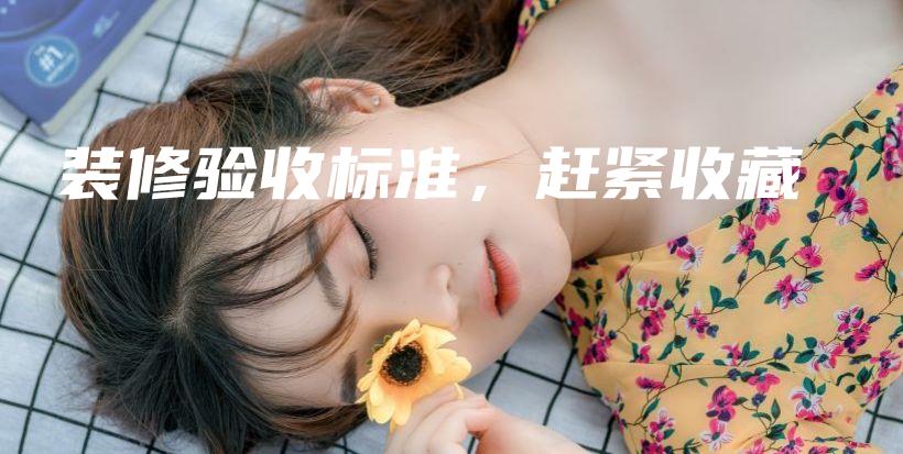 裝修驗收標準，趕緊收藏