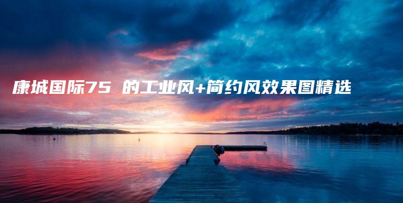 康城國際75㎡的工業(yè)風(fēng)+簡約風(fēng)效果圖精選