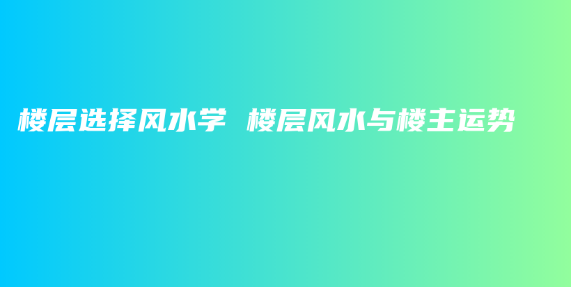 樓層選擇風(fēng)水學(xué) 樓層風(fēng)水與樓主運(yùn)勢