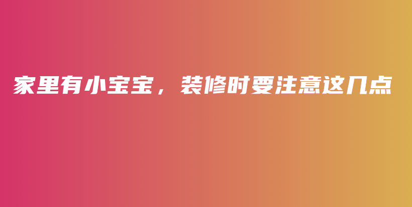 家里有小寶寶，裝修時(shí)要注意這幾點(diǎn)