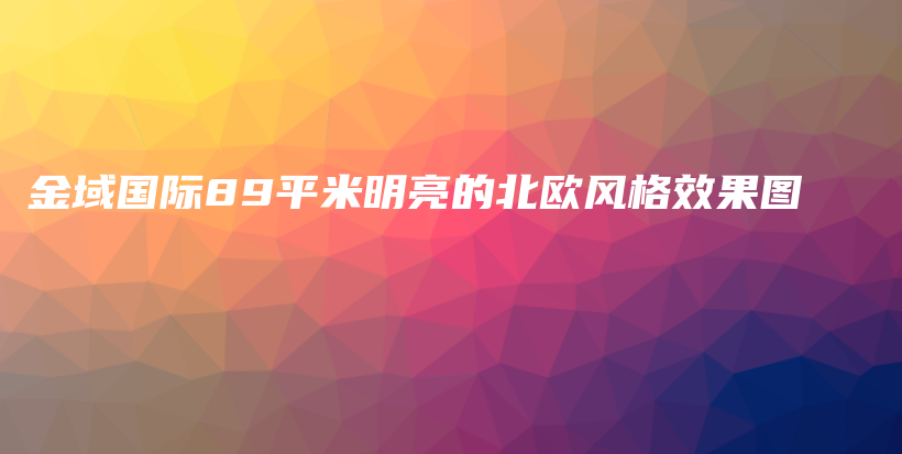 金域國際89平米明亮的北歐風(fēng)格效果圖
