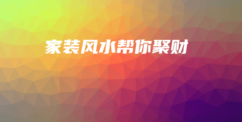 家裝風(fēng)水幫你聚財(cái)